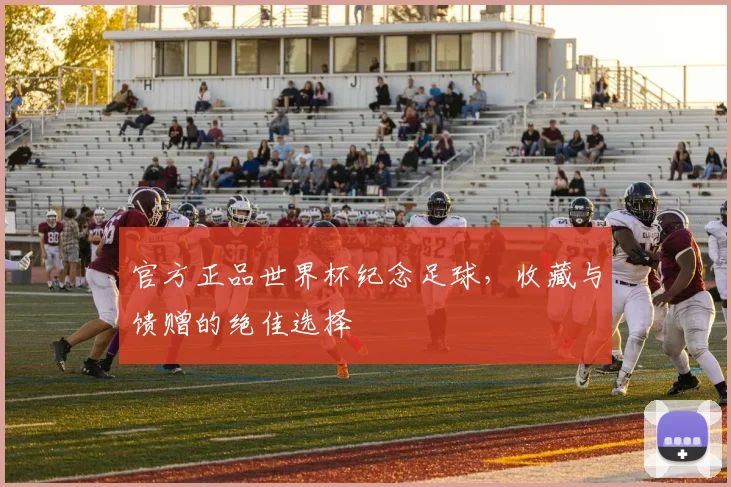 官方正品世界杯纪念足球，收藏与馈赠的绝佳选择