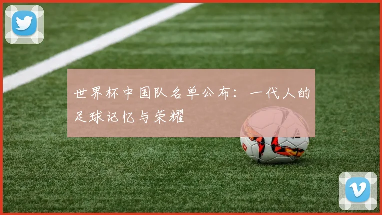 世界杯中国队名单公布：一代人的足球记忆与荣耀