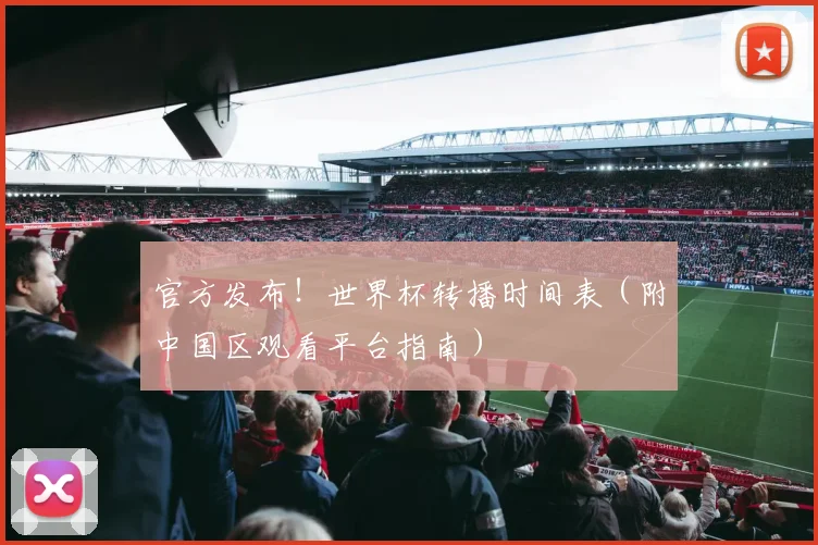 官方发布！世界杯转播时间表（附中国区观看平台指南）