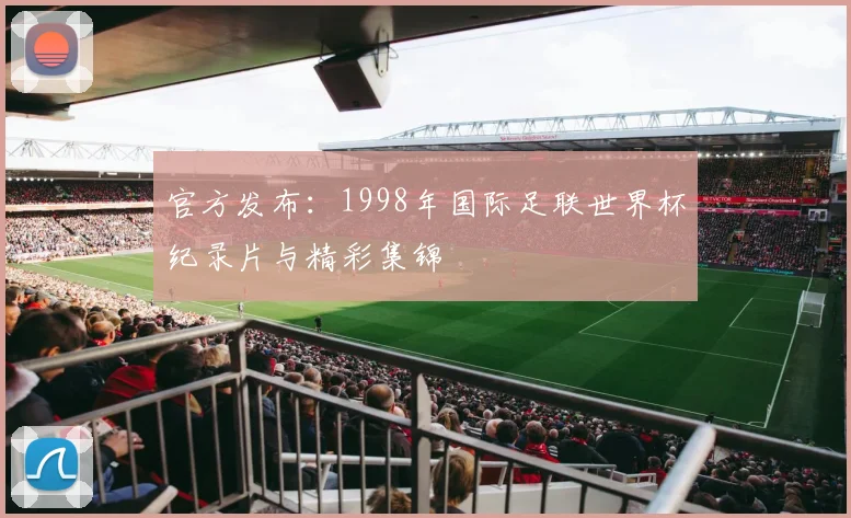 官方发布：1998年国际足联世界杯纪录片与精彩集锦
