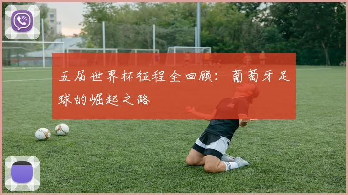 五届世界杯征程全回顾：葡萄牙足球的崛起之路
