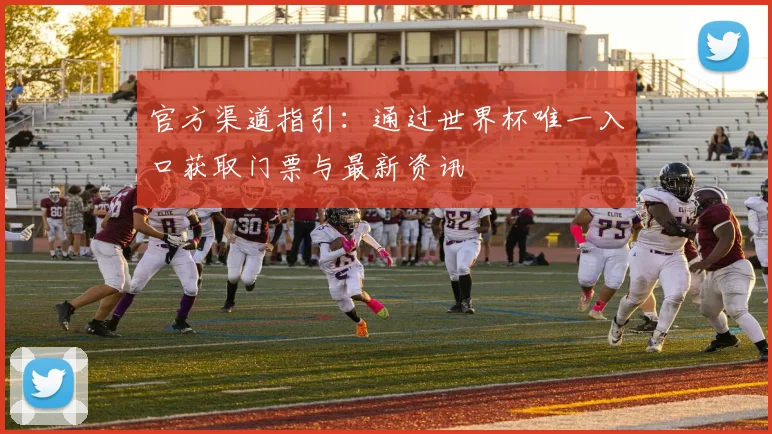 官方渠道指引：通过世界杯唯一入口获取门票与最新资讯