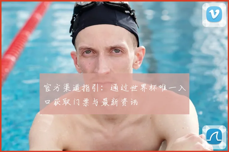 官方渠道指引：通过世界杯唯一入口获取门票与最新资讯