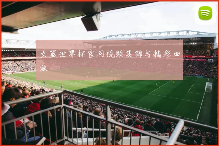 女篮世界杯官网视频集锦与精彩回放
