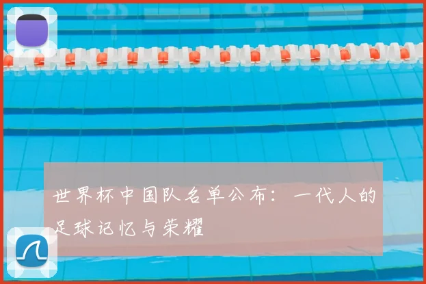 世界杯中国队名单公布：一代人的足球记忆与荣耀