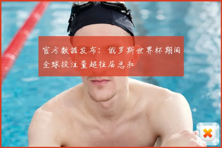 官方数据发布：俄罗斯世界杯期间全球投注量超往届总和