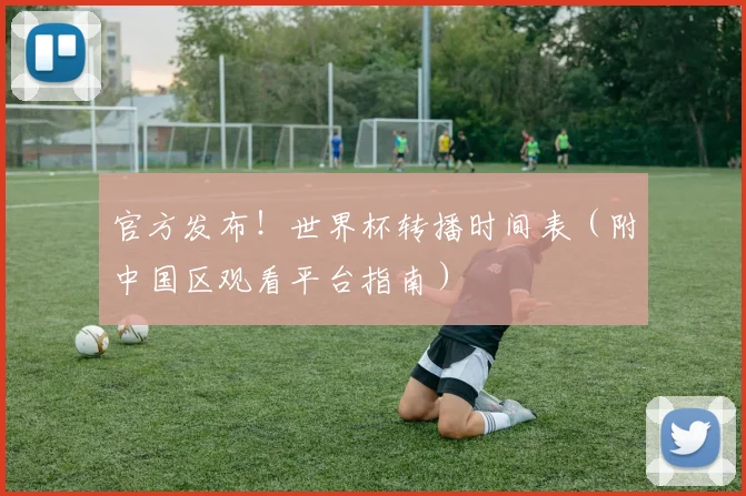 官方发布!世界杯转播时间表(附中国区观看平台指南)
