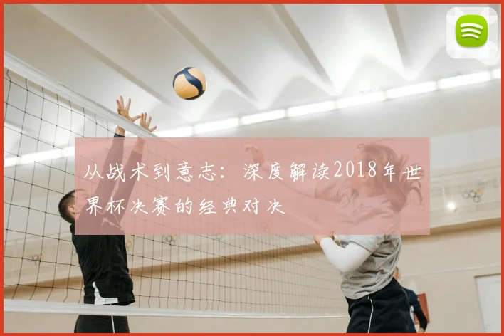 从战术到意志：深度解读2018年世界杯决赛的经典对决
