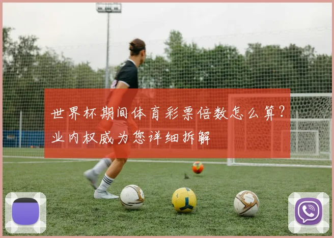 世界杯期间体育彩票倍数怎么算?业内权威为您详细拆解