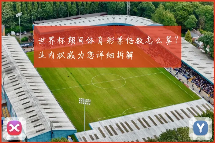 世界杯期间体育彩票倍数怎么算？业内权威为您详细拆解