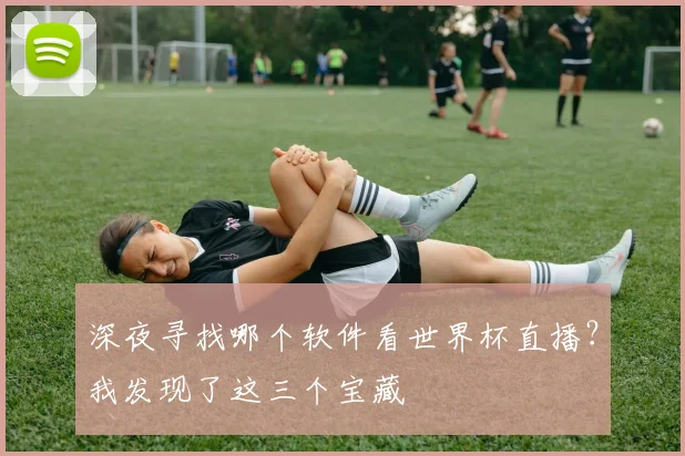 深夜寻找哪个软件看世界杯直播？我发现了这三个宝藏