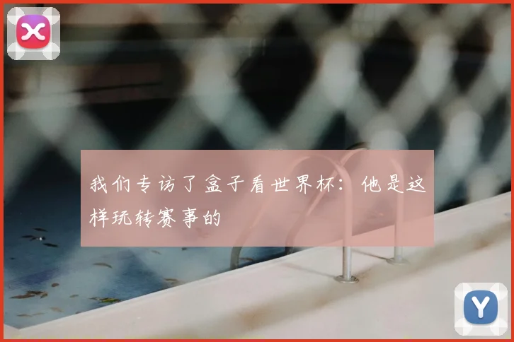 我们专访了盒子看世界杯：他是这样玩转赛事的