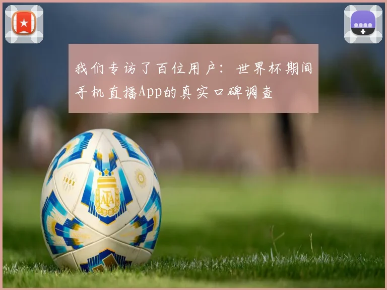 我们专访了百位用户：世界杯期间手机直播App的真实口碑调查