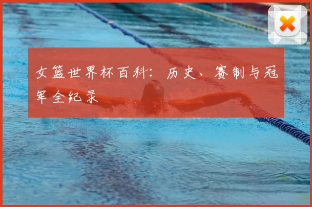 女篮世界杯百科：历史、赛制与冠军全纪录