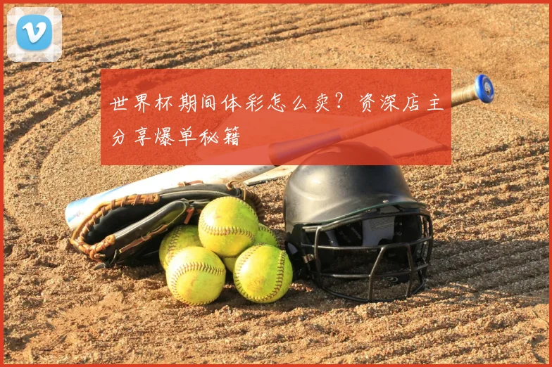 世界杯期间体彩怎么卖？资深店主分享爆单秘籍