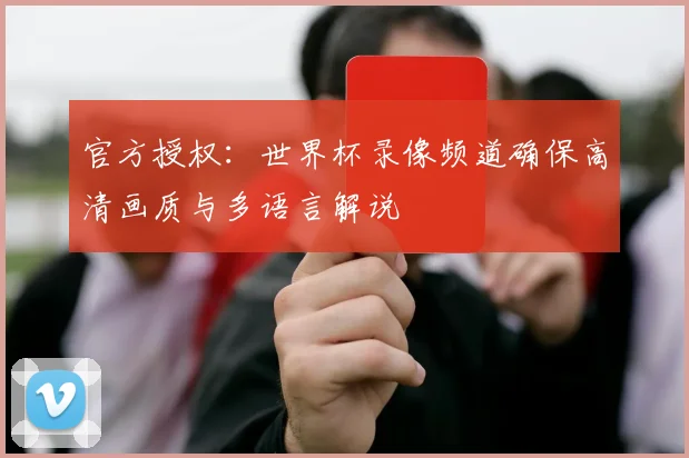 官方授权：世界杯录像频道确保高清画质与多语言解说