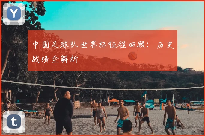 中国足球队世界杯征程回顾：历史战绩全解析