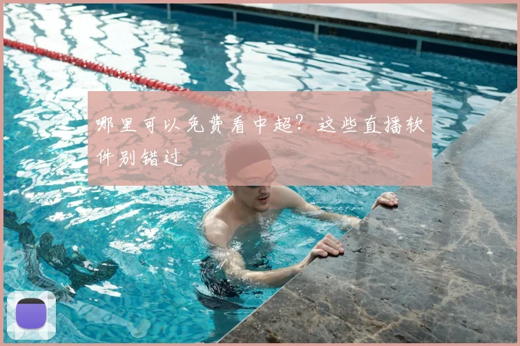 哪里可以免费看中超？这些直播软件别错过