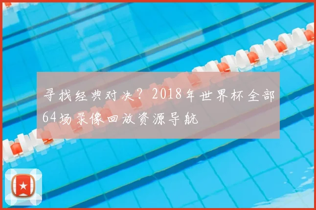 寻找经典对决？2018年世界杯全部64场录像回放资源导航