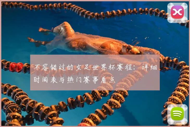不容错过的女足世界杯赛程：详细时间表与热门赛事看点
