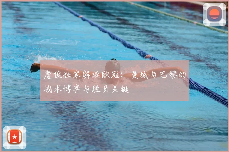 詹俊独家解读欧冠：曼城与巴黎的战术博弈与胜负关键