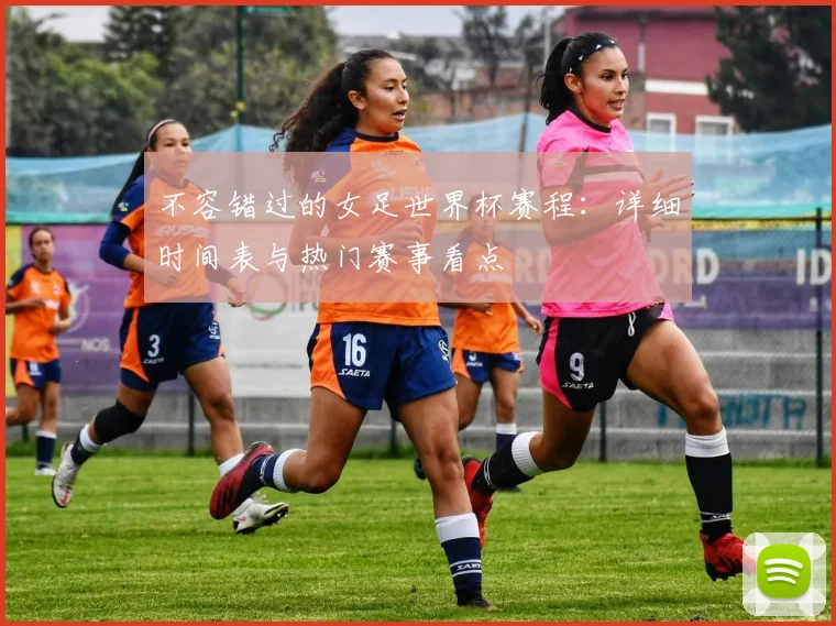 不容错过的女足世界杯赛程：详细时间表与热门赛事看点