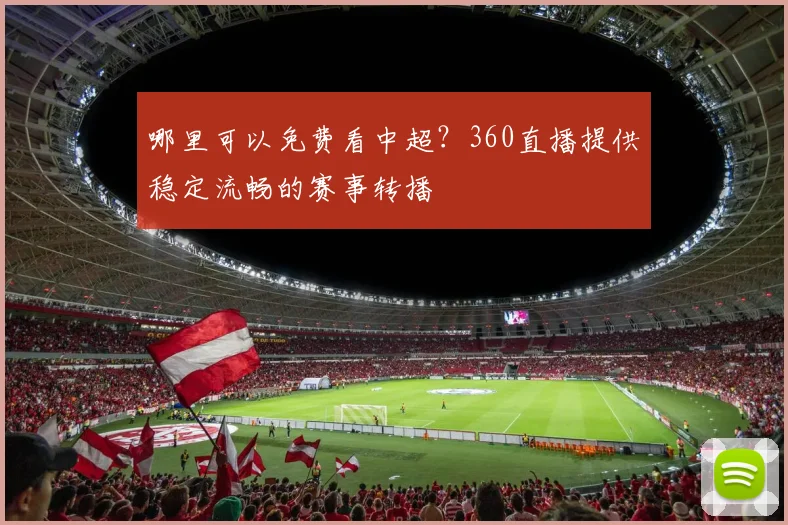 哪里可以免费看中超？360直播提供稳定流畅的赛事转播