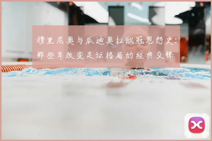 穆里尼奥与瓜迪奥拉欧冠恩怨史：那些年改变足坛格局的经典交锋