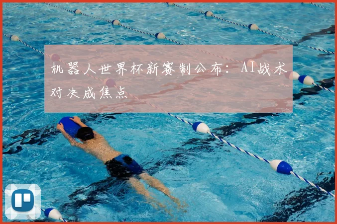 机器人世界杯新赛制公布：AI战术对决成焦点