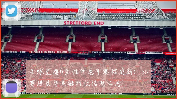 足球直播6无插件意甲赛程更新：比赛进度与关键对位信息汇总