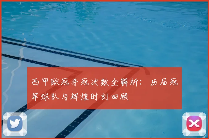 西甲欧冠夺冠次数全解析：历届冠军球队与辉煌时刻回顾