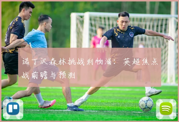 诺丁汉森林挑战利物浦：英超焦点战前瞻与预测
