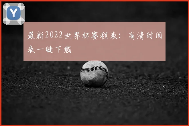 最新2022世界杯赛程表：高清时间表一键下载