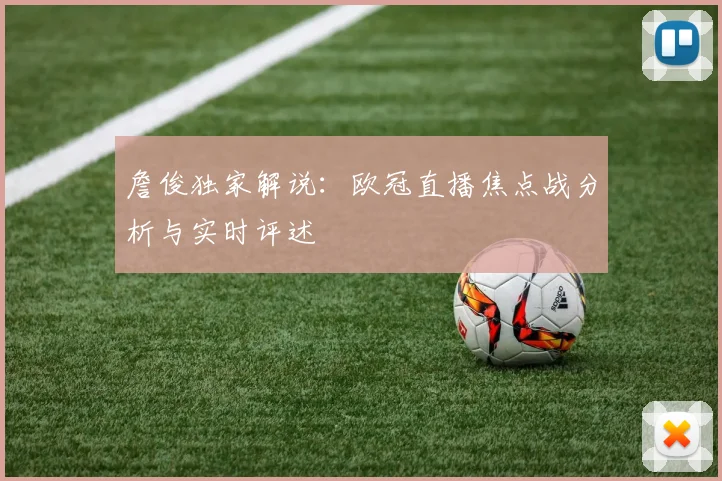 詹俊独家解说：欧冠直播焦点战分析与实时评述