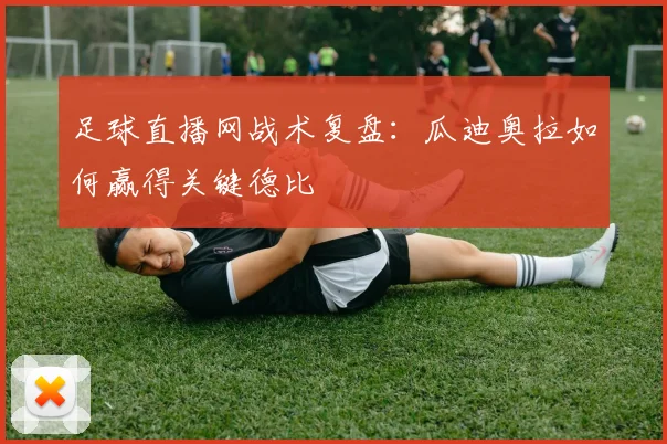 足球直播网战术复盘：瓜迪奥拉如何赢得关键德比