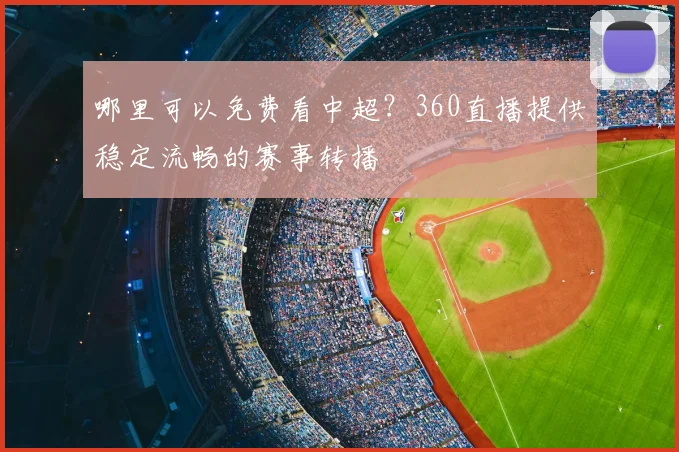 哪里可以免费看中超？360直播提供稳定流畅的赛事转播