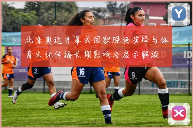 北京奥运开幕式国歌现场演绎与体育文化传播长期影响与启示解读