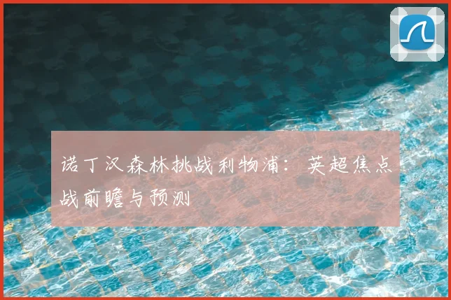 诺丁汉森林挑战利物浦:英超焦点战前瞻与预测
