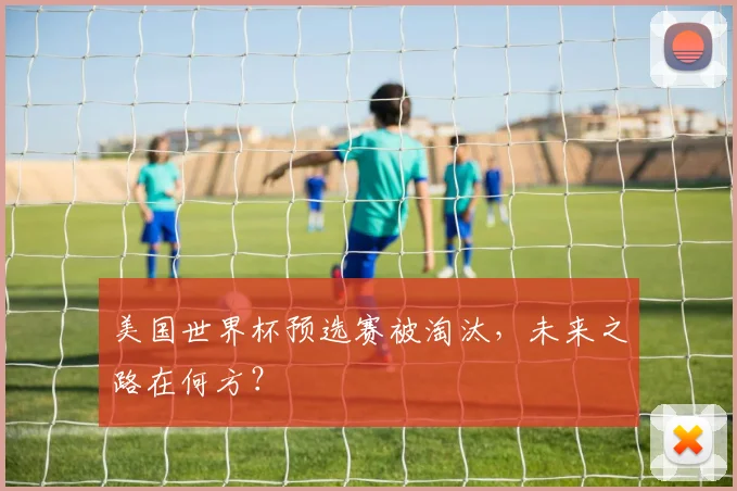 美国世界杯预选赛被淘汰，未来之路在何方？