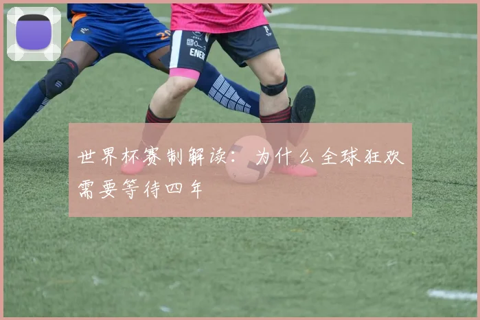 世界杯赛制解读：为什么全球狂欢需要等待四年